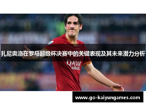 扎尼奥洛在罗马超级杯决赛中的关键表现及其未来潜力分析