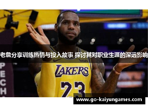 老詹分享训练热情与投入故事 探讨其对职业生涯的深远影响