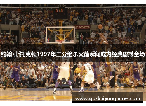 约翰·斯托克顿1997年三分绝杀火箭瞬间成为经典震撼全场