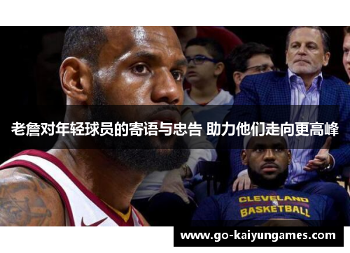 老詹对年轻球员的寄语与忠告 助力他们走向更高峰