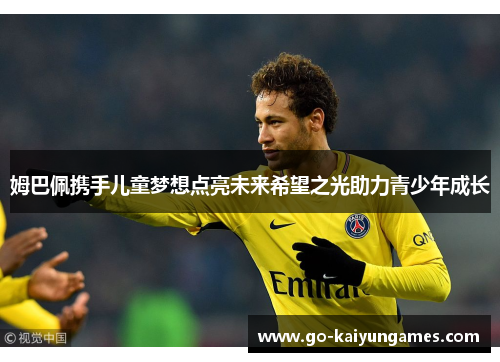 姆巴佩携手儿童梦想点亮未来希望之光助力青少年成长