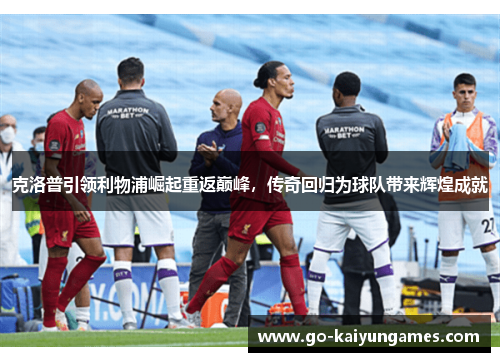 克洛普引领利物浦崛起重返巅峰，传奇回归为球队带来辉煌成就