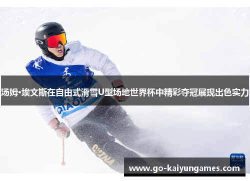 汤姆·埃文斯在自由式滑雪U型场地世界杯中精彩夺冠展现出色实力
