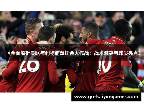 《全面解析曼联与利物浦双红会大作战：战术对决与球员亮点》