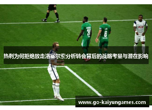 热刺为何拒绝放走洛塞尔索分析转会背后的战略考量与潜在影响