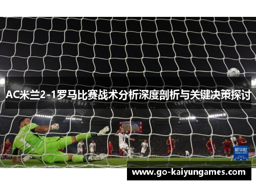 AC米兰2-1罗马比赛战术分析深度剖析与关键决策探讨