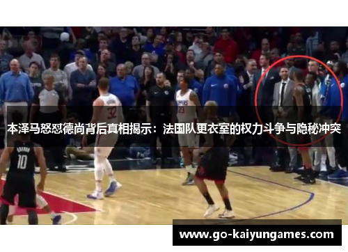 本泽马怒怼德尚背后真相揭示：法国队更衣室的权力斗争与隐秘冲突