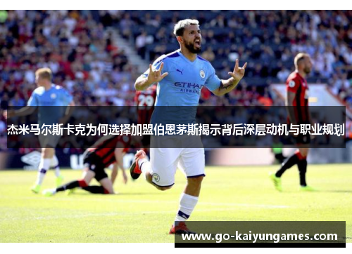 杰米马尔斯卡克为何选择加盟伯恩茅斯揭示背后深层动机与职业规划