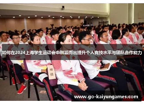 如何在2024上海学生运动会中脱颖而出提升个人竞技水平与团队合作能力