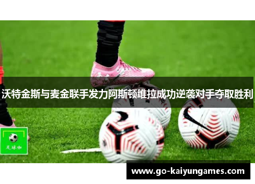 沃特金斯与麦金联手发力阿斯顿维拉成功逆袭对手夺取胜利