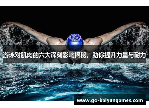 游泳对肌肉的六大深刻影响揭秘，助你提升力量与耐力