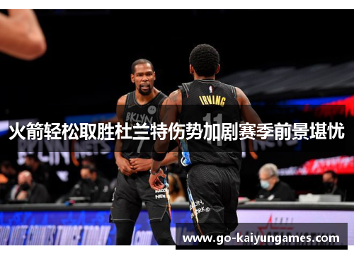 火箭轻松取胜杜兰特伤势加剧赛季前景堪忧