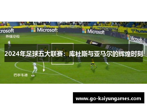 2024年足球五大联赛：库杜斯与亚马尔的辉煌时刻