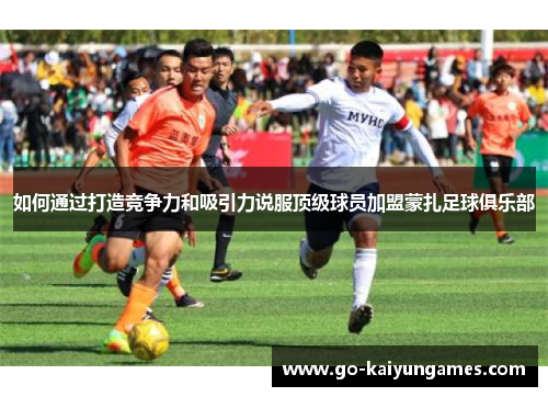 如何通过打造竞争力和吸引力说服顶级球员加盟蒙扎足球俱乐部