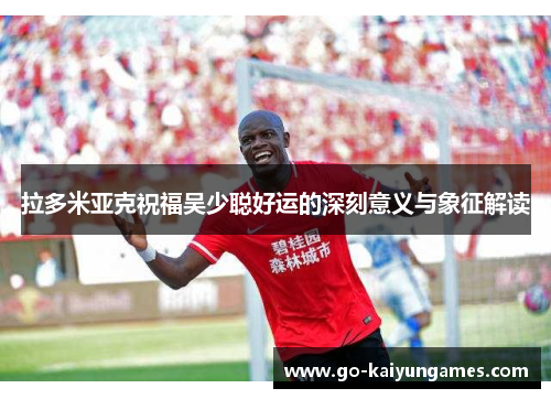 拉多米亚克祝福吴少聪好运的深刻意义与象征解读