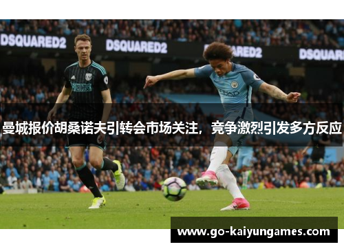 曼城报价胡桑诺夫引转会市场关注，竞争激烈引发多方反应