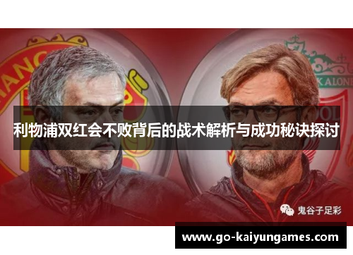 利物浦双红会不败背后的战术解析与成功秘诀探讨