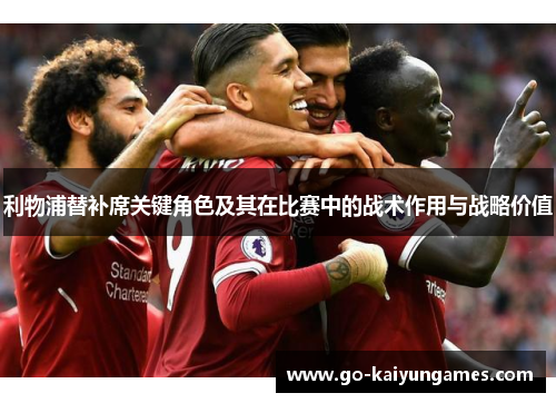 利物浦替补席关键角色及其在比赛中的战术作用与战略价值