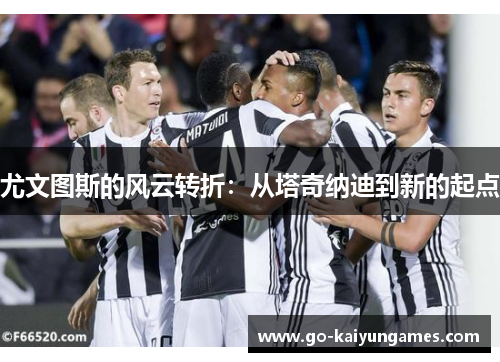 尤文图斯的风云转折：从塔奇纳迪到新的起点