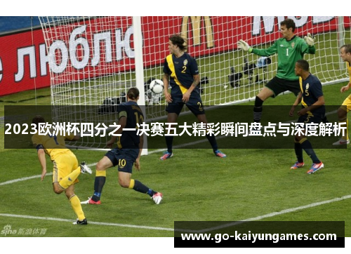 2023欧洲杯四分之一决赛五大精彩瞬间盘点与深度解析