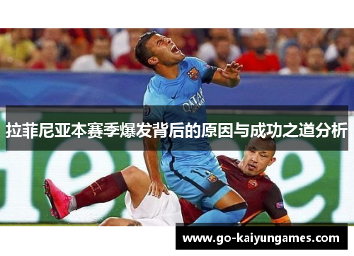 拉菲尼亚本赛季爆发背后的原因与成功之道分析