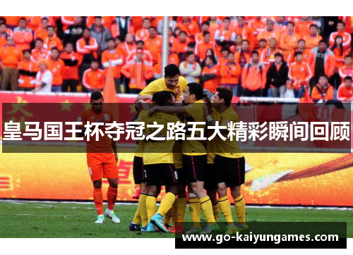 皇马国王杯夺冠之路五大精彩瞬间回顾