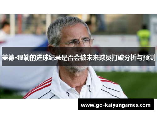 盖德·穆勒的进球纪录是否会被未来球员打破分析与预测