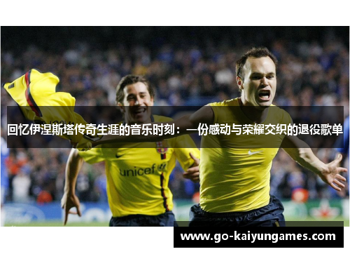 回忆伊涅斯塔传奇生涯的音乐时刻：一份感动与荣耀交织的退役歌单