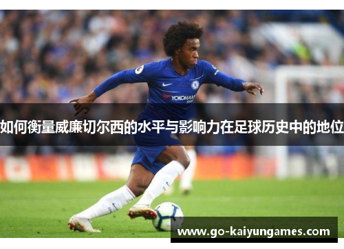 如何衡量威廉切尔西的水平与影响力在足球历史中的地位