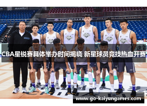 CBA星锐赛具体举办时间揭晓 新星球员竞技热血开赛