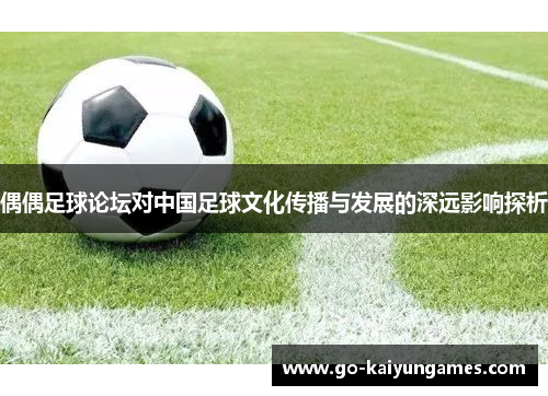 偶偶足球论坛对中国足球文化传播与发展的深远影响探析