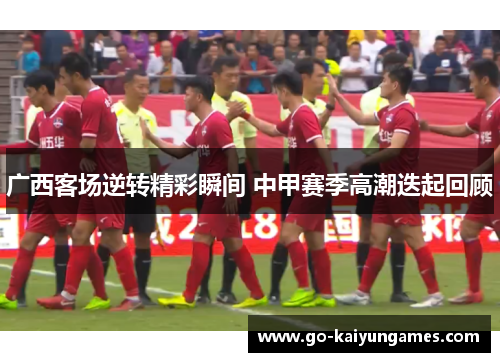 广西客场逆转精彩瞬间 中甲赛季高潮迭起回顾