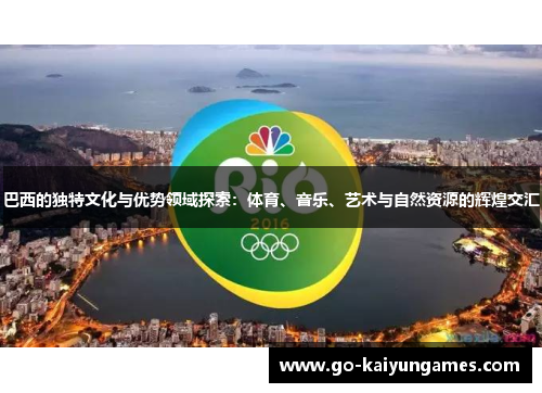 巴西的独特文化与优势领域探索：体育、音乐、艺术与自然资源的辉煌交汇