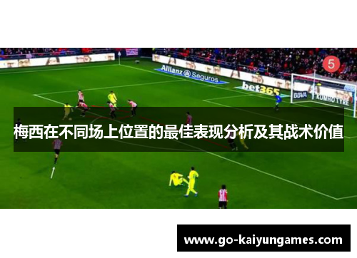 梅西在不同场上位置的最佳表现分析及其战术价值