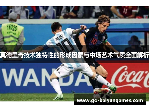 莫德里奇技术独特性的形成因素与中场艺术气质全面解析