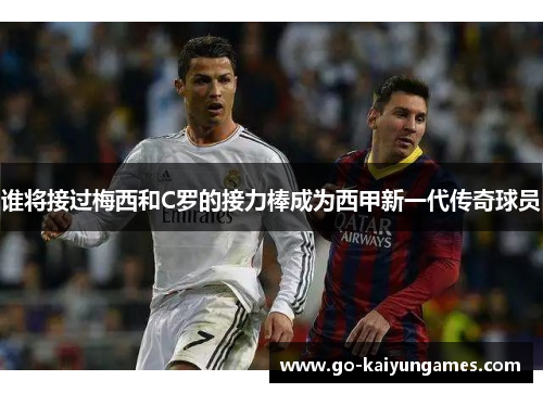 谁将接过梅西和C罗的接力棒成为西甲新一代传奇球员
