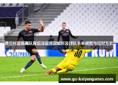 费兰托雷斯离队背后深层原因解析及球队未来调整与应对方案