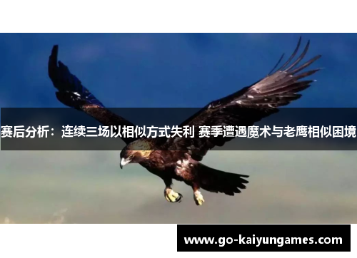 赛后分析:连续三场以相似方式失利 赛季遭遇魔术与老鹰相似困境 赛后分析:连续三场以相似方式失利 赛季遭遇魔术与老鹰相似困境