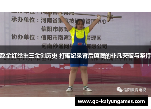 赵金红举重三金创历史 打破纪录背后蕴藏的非凡突破与坚持 赵金红举重三金创历史 打破纪录背后蕴藏的非凡突破与坚持