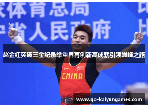 赵金红突破三金纪录举重界再创新高成就引领巅峰之路