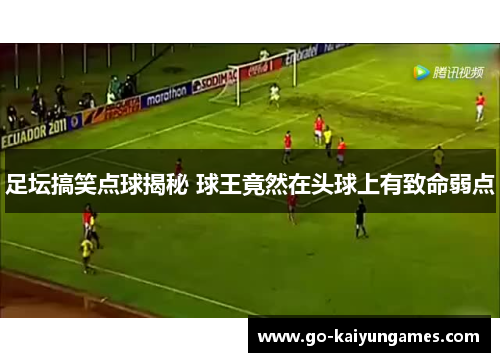 足坛搞笑点球揭秘 球王竟然在头球上有致命弱点 足坛搞笑点球揭秘 球王竟然在头球上有致命弱点