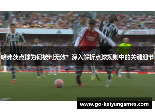 哈弗茨点球为何被判无效?深入解析点球规则中的关键细节 哈弗茨点球为何被判无效?深入解析点球规则中的关键细节