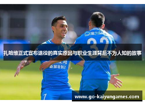 扎哈维正式宣布退役的真实原因与职业生涯背后不为人知的故事 扎哈维正式宣布退役的真实原因与职业生涯背后不为人知的故事