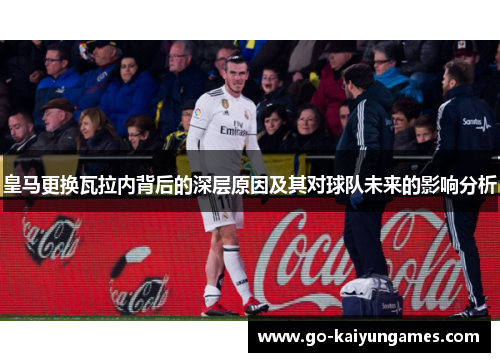 皇马更换瓦拉内背后的深层原因及其对球队未来的影响分析