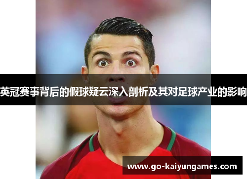 英冠赛事背后的假球疑云深入剖析及其对足球产业的影响 英冠赛事背后的假球疑云深入剖析及其对足球产业的影响
