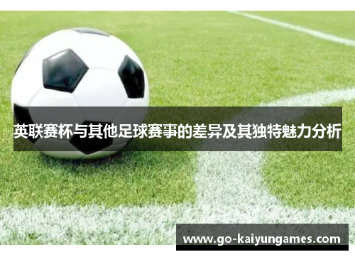 英联赛杯与其他足球赛事的差异及其独特魅力分析