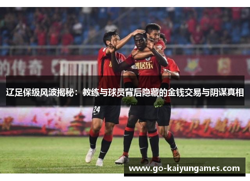 辽足保级风波揭秘:教练与球员背后隐藏的金钱交易与阴谋真相 辽足保级风波揭秘:教练与球员背后隐藏的金钱交易与阴谋真相
