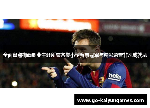全面盘点梅西职业生涯所获各类小型赛事冠军与精彩荣誉非凡成就录 全面盘点梅西职业生涯所获各类小型赛事冠军与精彩荣誉非凡成就录