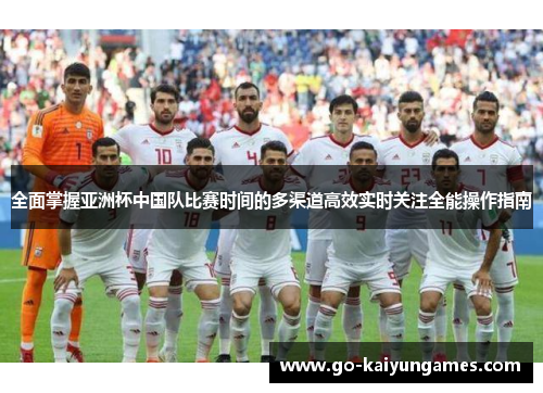 全面掌握亚洲杯中国队比赛时间的多渠道高效实时关注全能操作指南 全面掌握亚洲杯中国队比赛时间的多渠道高效实时关注全能操作指南