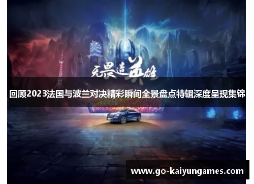 回顾2023法国与波兰对决精彩瞬间全景盘点特辑深度呈现集锦 回顾2023法国与波兰对决精彩瞬间全景盘点特辑深度呈现集锦